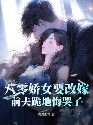 八零娇女要改嫁,前夫跪地悔哭了!