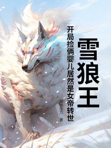 雪狼王:开局捡俩婴儿居然是女帝转世?