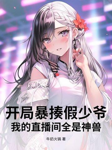 开局暴揍假少爷，我的直播间全是神兽